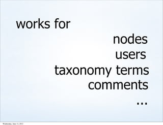 works for
                                   nodes
                                    users
                           taxonomy terms
                                comments
                                       ...
Wednesday, June 13, 2012
 