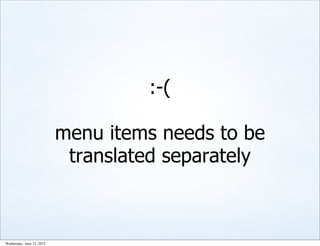 :-(

                           menu items needs to be
                            translated separately



Wednesday, June 13, 2012
 