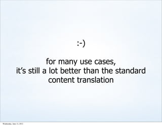 :-)

                           for many use cases,
               it’s still a lot better than the standard
                            content translation




Wednesday, June 13, 2012
 