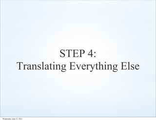 STEP 4:
                Translating Everything Else



Wednesday, June 13, 2012
 
