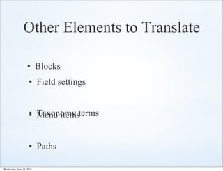 Other Elements to Translate

                    • Blocks
                     • Field settings


                     • Taxonomy terms
                     • Menu items


                     • Paths

Wednesday, June 13, 2012
 