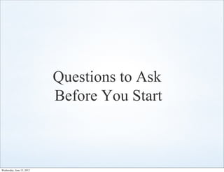 Questions to Ask
                           Before You Start



Wednesday, June 13, 2012
 