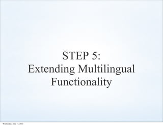 STEP 5:
                           Extending Multilingual
                               Functionality


Wednesday, June 13, 2012
 