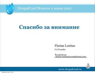 Спасибо за внимание


                                      Florian Lorétan
                                      Co-Founder

                                      Wunderkraut
                                      florian.loretan@wunderkraut.com




Wednesday, June 13, 2012
 