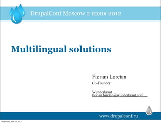 Multilingual solutions


                            Florian Loretan
                            Co-Founder

                            Wunderkraut
                            florian.loretan@wunderkraut.com




Wednesday, June 13, 2012
 