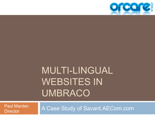 Multi-lingual Websites in Umbraco A Case Study of Savant.AECom.com Paul Marden Director 