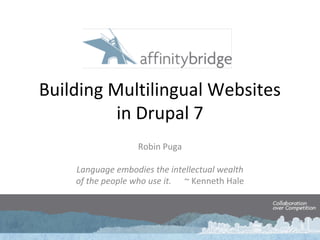 Building Multilingual Websites
in Drupal 7
Robin Puga
Language embodies the intellectual wealth
of the people who use it. ~ Kenneth Hale
 