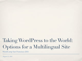 Taking WordPress to the World:
Options for a Multilingual Site
WordCamp San Francisco 2011

August 12, 2011
 