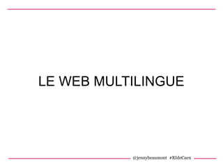 LE WEB MULTILINGUE
@jennybeaumont #RIdeCaen
 