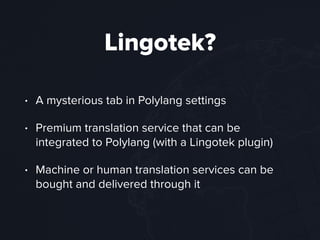 Lingotek?
• A mysterious tab in Polylang settings
• Premium translation service that can be
integrated to Polylang (with a Lingotek plugin)
• Machine or human translation services can be
bought and delivered through it
 