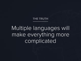 Multiple languages will
make everything more
complicated
THE TRUTH
 