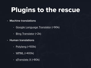 Plugins to the rescue
• Machine translations
• Google Language Translator (≈90k)
• Bing Translator (≈2k)
• Human translations
• Polylang (≈100k)
• WPML (≈400k)
• qTranslate X (≈80k)
 