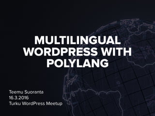 MULTILINGUAL
WORDPRESS WITH
POLYLANG
Teemu Suoranta
16.3.2016
Turku WordPress Meetup
 