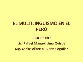 EL MULTILINGÜISMO EN EL
PERÚ
PROFESORES
Lic. Rafael Manuel Lima Quispe
Mg. Carlos Alberto Puertas Aguilar
 