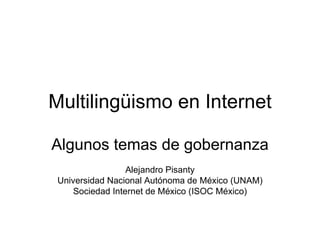 Multilingüismo en Internet Algunos temas de gobernanza Alejandro Pisanty Universidad Nacional Autónoma de México (UNAM) Sociedad Internet de México (ISOC México) 
