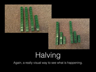 Halving
Again, a really visual way to see what is happening.
 