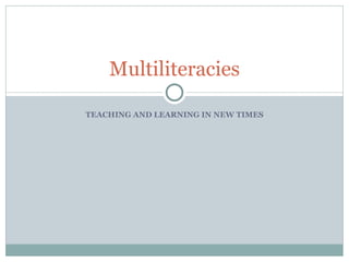 TEACHING AND LEARNING IN NEW TIMES Multiliteracies 
