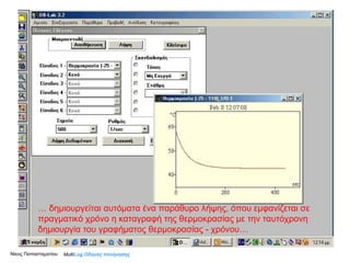 Νίκος Παπασταματίου  …  δημιουργείται αυτόματα ένα παράθυρο λήψης, όπου εμφανίζεται σε πραγματικό χρόνο η καταγραφή της θερμοκρασίας με την ταυτόχρονη δημιουργία του γραφήματος θερμοκρασίας - χρόνου… Multi Log  Οδηγός πλοήγησης 