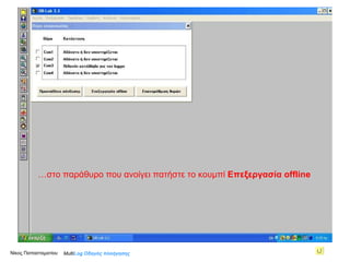 Κάνοντας με το ποντίκι διπλό κλικ στο εικονίδιο συντόμευσης… … στο παράθυρο που ανοίγει πατήστε το κουμπί  Επεξεργασία  offline   Νίκος Παπασταματίου  Multi Log  Οδηγός πλοήγησης 