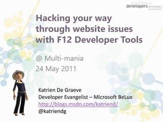 Hacking your way
through website issues
with F12 Developer Tools
Katrien De Graeve
Developer Evangelist – Microsoft BeLux
http://blogs.msdn.com/katriend/
@katriendg
@ Multi-mania
24 May 2011
 