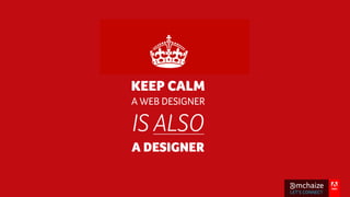 KEEP CALM
A WEB DESIGNER
IS ALSO
A DESIGNER
@mchaize
LET’S CONNECT
@mchaize
 