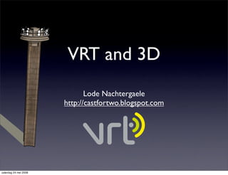 VRT and 3D
                              Lode Nachtergaele
                       http://castfortwo.blogspot.com




zaterdag 24 mei 2008