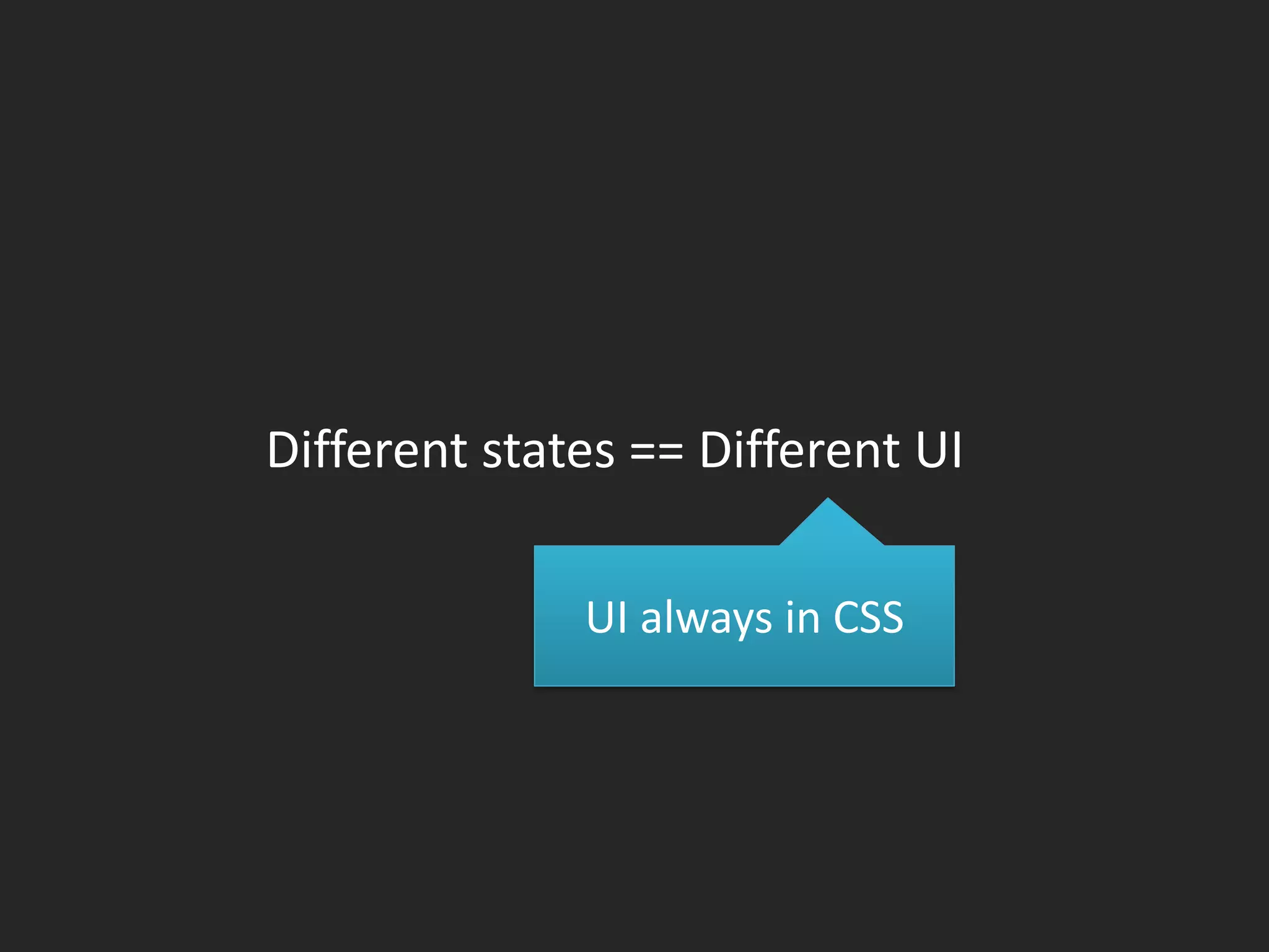 Different states == Different UI

              UI always in CSS
 