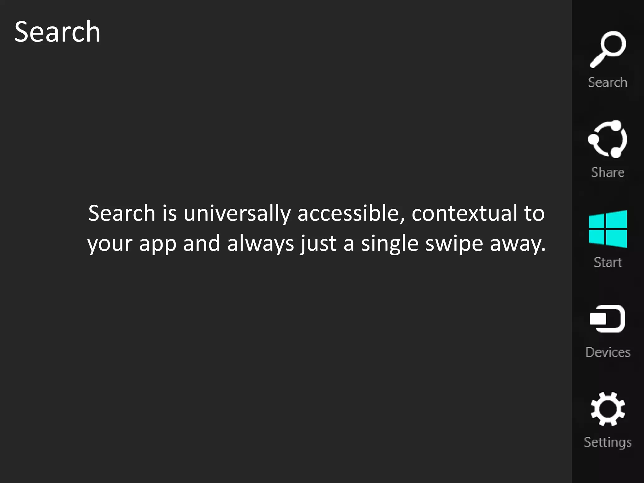 Search




    Search is universally accessible, contextual to
    your app and always just a single swipe away.
 