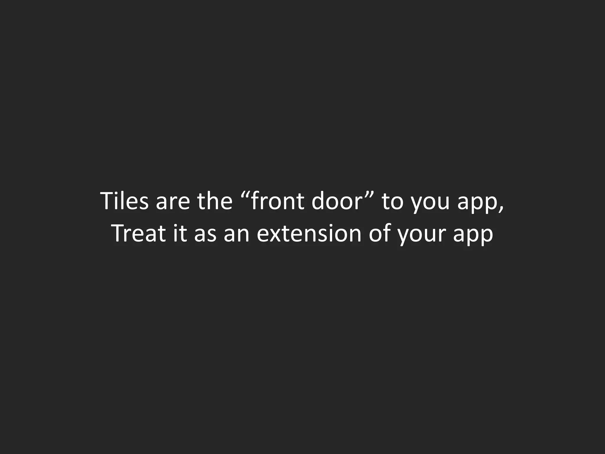 Tiles are the “front door” to you app,
 Treat it as an extension of your app
 