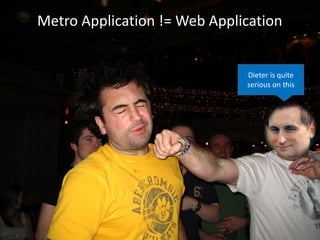 Metro Application != Web Application


                              Dieter is quite
                              serious on this
 