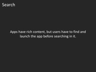 Search




   Apps have rich content, but users have to find and
         launch the app before searching in it.
 