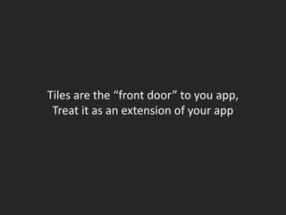 Tiles are the “front door” to you app,
 Treat it as an extension of your app
 