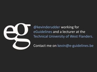 @kevinderudder working for
eGuidelines and a lecturer at the
Technical University of West Flanders.

Contact me on kevin@e-guidelines.be
 
