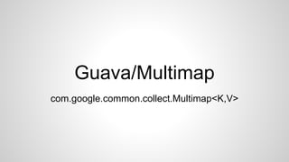 Guava/Multimap 
com.google.common.collect.Multimap<K,V> 
 