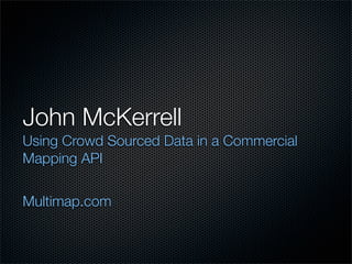 John McKerrell
Using Crowd Sourced Data in a Commercial
Mapping API

Multimap.com
 