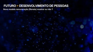 FUTURO > DESENVOLVIMENTO DE PESSOAS
Novo modelo remuneração (Renata) mostrar ou não ?
 