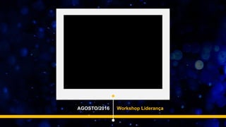 AGOSTO/2016 Workshop Liderança
 