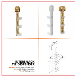 Materials: 0,7 mm HIPS, 5 mm PVC foam,
0,4 mm PET GAG, printed sticker.
Print: UV digital printing.
INTERSNACK
TIE DISPENSER
 