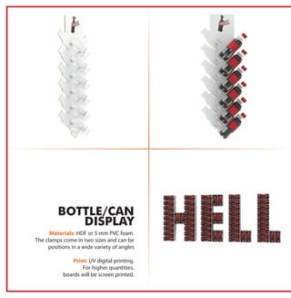 Materials: HDF or 5 mm PVC foam.
The clamps come in two sizes and can be
positions in a wide variety of angles
Print: UV digital printing.
For higher quantities,
boards will be screen printed.
BOTTLE/CAN
DISPLAY
 