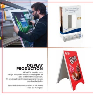 ARTMATCH provides both:
design and production of custom displays for
retail and brand manufacturers.
We aim to optimize the sales space and increase
your brand visibility.
We want to help our customers to sell better!
This is our main goal.
DISPLAY
PRODUCTION
 