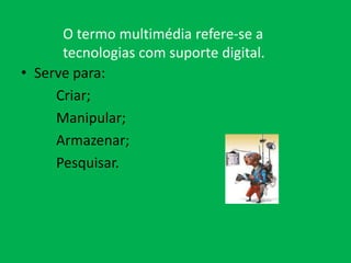 Serve para: 	Criar;	Manipular;	Armazenar;	Pesquisar. O termo multimédia refere-se a tecnologias com suporte digital. 