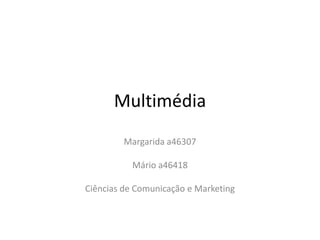 Multimédia Margarida a46307 Mário a46418 Ciências de Comunicação e Marketing  