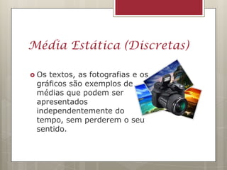 Média Estática (Discretas)

 Ostextos, as fotografias e os
 gráficos são exemplos de
 médias que podem ser
 apresentados
 independentemente do
 tempo, sem perderem o seu
 sentido.
 