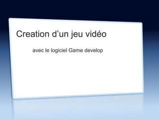 Création d’un jeu vidéo
avec le logiciel Game develop

 