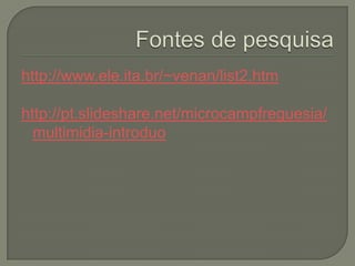 http://www.ele.ita.br/~venan/list2.htm
http://pt.slideshare.net/microcampfreguesia/
multimidia-introduo
 