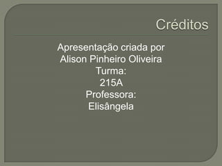 Apresentação criada por
Alison Pinheiro Oliveira
Turma:
215A
Professora:
Elisângela
 