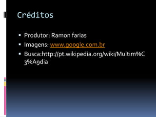 Créditos
 Produtor: Ramon farias
 Imagens: www.google.com.br
 Busca:http://pt.wikipedia.org/wiki/Multim%C
3%A9dia
 