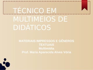 TÉCNICO EM
MULTIMEIOS DE
DIDÁTICOS
MATERIAIS IMPRESSOS E GÊNEROS
TEXTUAIS
Multimídia
Prof. Maria Aparecida Alves Vória
 