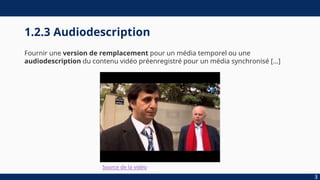 1.2.3 Audiodescription
Fournir une version de remplacement pour un média temporel ou une
audiodescription du contenu vidéo préenregistré pour un média synchronisé […]
3
Source de la vidéo
 