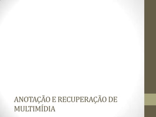 ANOTAÇÃO E RECUPERAÇÃO DE
MULTIMÍDIA
 
